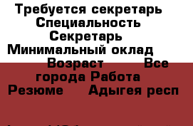 Требуется секретарь › Специальность ­ Секретарь  › Минимальный оклад ­ 38 500 › Возраст ­ 20 - Все города Работа » Резюме   . Адыгея респ.